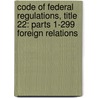 Code Of Federal Regulations, Title 22: Parts 1-299 Foreign Relations by Not Available
