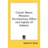 Colonel Mason Wheaton: Revolutionary Officer And Captain Of Industry by Unknown