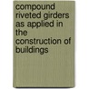 Compound Riveted Girders As Applied In The Construction Of Buildings door William H. Birkmire