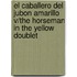 El Caballero Del Jubon Amarillo V/the Horseman in the Yellow Doublet