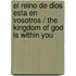 El reino de Dios esta en vosotros / The Kingdom of God is Within You