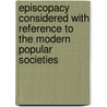 Episcopacy Considered With Reference To The Modern Popular Societies door A. Member of the University of Cambridge