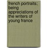 French Portraits; Being Appreciations Of The Writers Of Young France by Vance Thompson