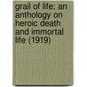 Grail Of Life: An Anthology On Heroic Death And Immortal Life (1919) by Unknown