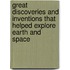 Great Discoveries and Inventions That Helped Explore Earth and Space