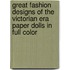 Great Fashion Designs of the Victorian Era Paper Dolls in Full Color