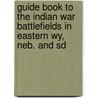 Guide Book To The Indian War Battlefields In Eastern Wy, Neb. And Sd door R. Kent Morgan