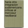 Hacia Otra Integracion Sudamericana. Criticas Al Mercosur Neoliberal by Micaela Kulesz