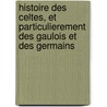 Histoire Des Celtes, Et Particulierement Des Gaulois Et Des Germains by Simon Pelloutier