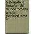 Historia de La Filosofia - del Mundo Romano Al Islam Medieval Tomo 3