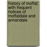 History Of Moffat: With Frequent Notices Of Moffatdale And Annandale by Unknown