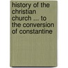 History Of The Christian Church ... To The Conversion Of Constantine door Edward Burton