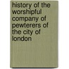 History Of The Worshipful Company Of Pewterers Of The City Of London door Anonymous Anonymous