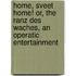 Home, Sveet Home! Or, The Ranz Des Waches, An Operatic Entertainment