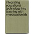 Integrating Educational Technology into Teaching with MyEducationLab