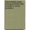 Intermediate Types Among Primitive Folk; A Study In Social Evolution door Carpenter Edward