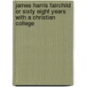 James Harris Fairchild Or Sixty Eight Years With A Christian College door Onbekend