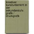 Kreativer Kunstunterricht in der Sekundarstufe. Grafik / Druckgrafik