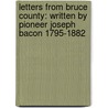 Letters From Bruce County: Written By Pioneer Joseph Bacon 1795-1882 by Dean Wheaton