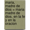 Maria, Madre de Dios = Maria Madre de Dios. En La Fe y En La Oracion by Carlos Ignacio Gonzalez