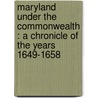 Maryland Under The Commonwealth : A Chronicle Of The Years 1649-1658 door Onbekend