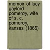 Memoir Of Lucy Gaylord Pomeroy, Wife Of S. C. Pomeroy, Kansas (1865) by Rebekah Wheeler Pomeroy Bulkley