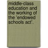 Middle-Class Education And The Working Of The 'Endowed Schools Act'. door John Bond Lee