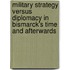 Military Strategy Versus Diplomacy In Bismarck's Time And Afterwards
