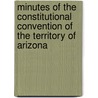 Minutes Of The Constitutional Convention Of The Territory Of Arizona by Arizona Constitutional Convention