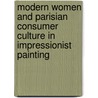 Modern Women and Parisian Consumer Culture in Impressionist Painting door Ruth E. Iskin
