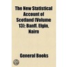 New Statistical Account Of Scotland (Volume 13); Banff. Elgin, Nairn door Unknown Author