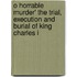 O Horrable Murder' the Trial, Execution and Burial of King Charles I