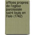 Offices Propres De L'Eglise Paroissiale Saint Louis En L'Isle (1742)
