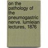 On The Pathology Of The Pneumogastric Nerve. Lumleian Lectures, 1876 by Samuel Osborne Habershon