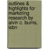 Outlines & Highlights For Marketing Research By Alvin C. Burns, Isbn