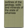 Outlines Of The Geology, Soils And Minerals Of The State Of Arkansas by Manufactures Arkansas. Bureau Of Mines