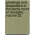 Pleadings And Depositions In The Duchy Court Of Lancaster, Volume 32