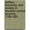 Politics, Economy, and Society in Bourbon Central America, 1759-1821 by Jordana Dym