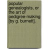 Popular Genealogists, Or The Art Of Pedigree-Making [By G. Burnett]. door George Burnett