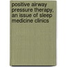 Positive Airway Pressure Therapy, An Issue Of Sleep Medicine Clinics door Richard B. Berry