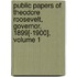 Public Papers Of Theodore Roosevelt, Governor, 1899[-1900], Volume 1