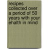 Recipes Collected Over A Period Of 50 Years With Your Ehalth In Mind by Ronald Alan Duskis