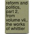 Reform And Politics, Part 2, From Volume Vii,. The Works Of Whittier