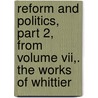 Reform And Politics, Part 2, From Volume Vii,. The Works Of Whittier door John Greenleaf Whittier