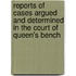 Reports Of Cases Argued And Determined In The Court Of Queen's Bench
