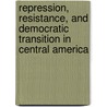 Repression, Resistance, And Democratic Transition In Central America door Ariel C. Armony