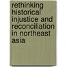 Rethinking Historical Injustice And Reconciliation In Northeast Asia door Shin Gi-Wook