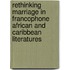 Rethinking Marriage In Francophone African And Caribbean Literatures