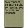 Saint Vincent De Paul, Sa Vie, Son Temps, Ses Oeuvres, Son Influence door Onbekend