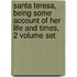 Santa Teresa, Being Some Account of Her Life and Times, 2 Volume Set